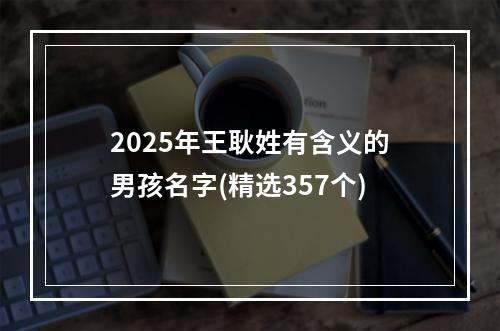 2025年王耿姓有含义的男孩名字(精选357个)