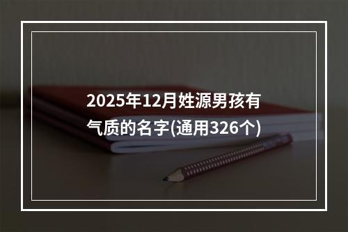2025年12月姓源男孩有气质的名字(通用326个)