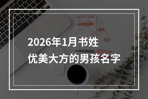 2026年1月书姓优美大方的男孩名字