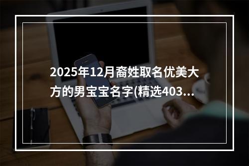2025年12月裔姓取名优美大方的男宝宝名字(精选403个)
