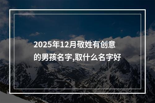 2025年12月敬姓有创意的男孩名字,取什么名字好