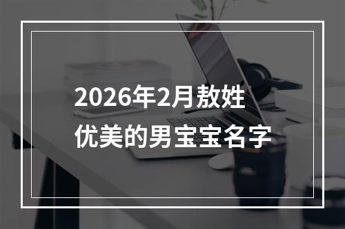 2026年2月敖姓优美的男宝宝名字