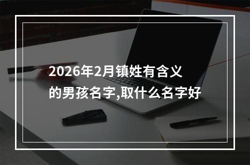 2026年2月镇姓有含义的男孩名字,取什么名字好