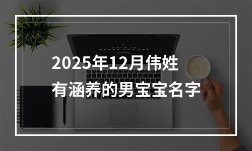 2025年12月伟姓有涵养的男宝宝名字