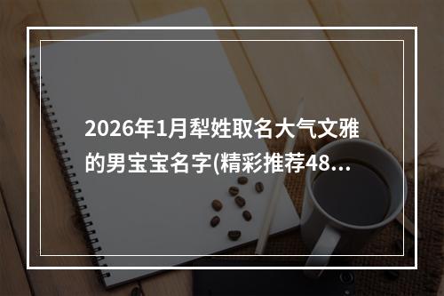 2026年1月犁姓取名大气文雅的男宝宝名字(精彩推荐482个)