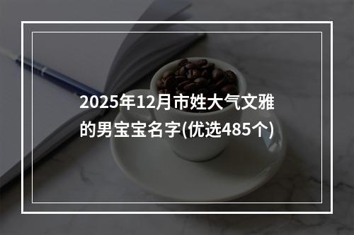 2025年12月市姓大气文雅的男宝宝名字(优选485个)