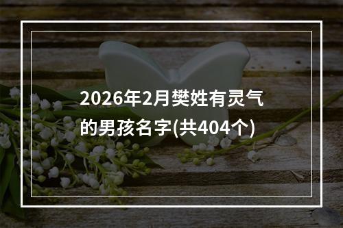 2026年2月樊姓有灵气的男孩名字(共404个)