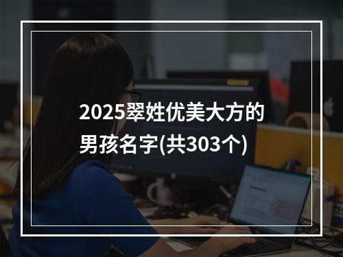 2025翠姓优美大方的男孩名字(共303个)
