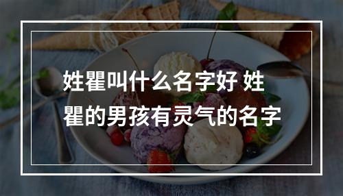 姓瞿叫什么名字好 姓瞿的男孩有灵气的名字