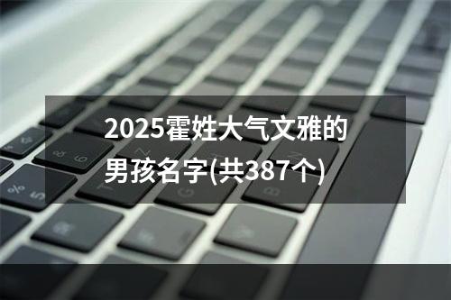 2025霍姓大气文雅的男孩名字(共387个)
