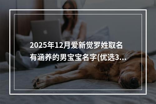 2025年12月爱新觉罗姓取名有涵养的男宝宝名字(优选300个)