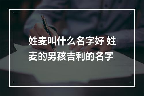 姓麦叫什么名字好 姓麦的男孩吉利的名字