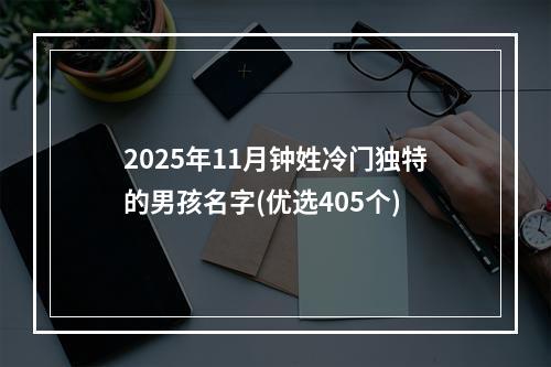 2025年11月钟姓冷门独特的男孩名字(优选405个)