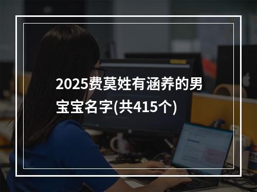 2025费莫姓有涵养的男宝宝名字(共415个)