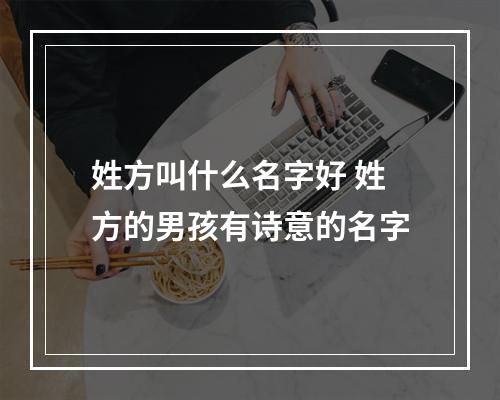 姓方叫什么名字好 姓方的男孩有诗意的名字