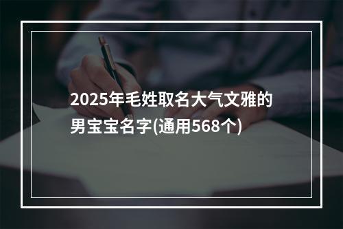 2025年毛姓取名大气文雅的男宝宝名字(通用568个)