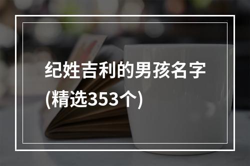 纪姓吉利的男孩名字(精选353个)