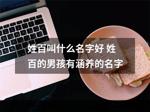 姓百叫什么名字好 姓百的男孩有涵养的名字