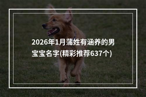 2026年1月蒲姓有涵养的男宝宝名字(精彩推荐637个)