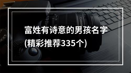 富姓有诗意的男孩名字(精彩推荐335个)