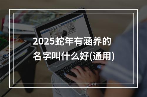 2025蛇年有涵养的名字叫什么好(通用)