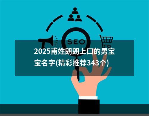 2025甫姓朗朗上口的男宝宝名字(精彩推荐343个)