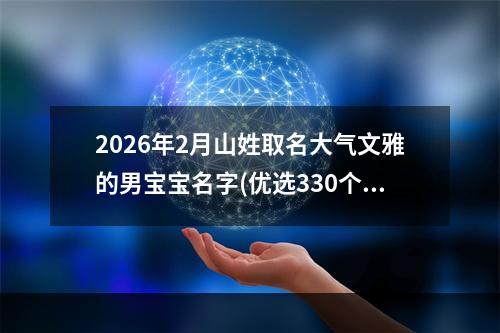 2026年2月山姓取名大气文雅的男宝宝名字(优选330个)