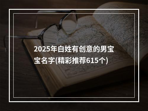 2025年白姓有创意的男宝宝名字(精彩推荐615个)