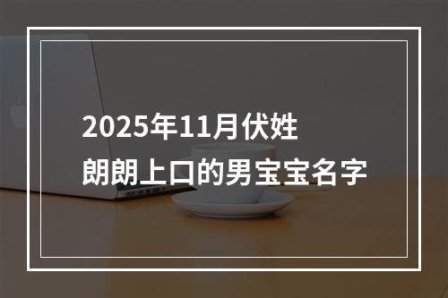 2025年11月伏姓朗朗上口的男宝宝名字