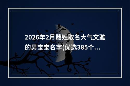 2026年2月戢姓取名大气文雅的男宝宝名字(优选385个)