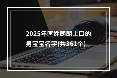 2025年匡姓朗朗上口的男宝宝名字(共361个)