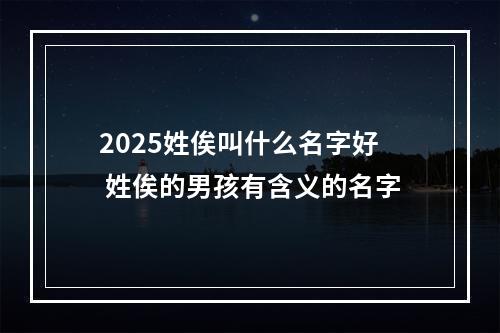 2025姓俟叫什么名字好 姓俟的男孩有含义的名字