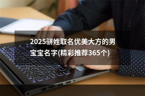 2025骈姓取名优美大方的男宝宝名字(精彩推荐365个)