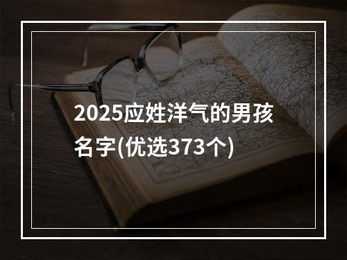 2025应姓洋气的男孩名字(优选373个)
