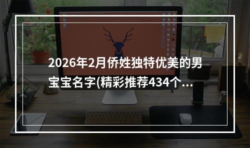 2026年2月侨姓独特优美的男宝宝名字(精彩推荐434个)