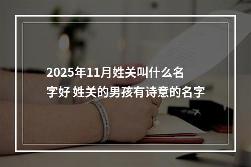 2025年11月姓关叫什么名字好 姓关的男孩有诗意的名字