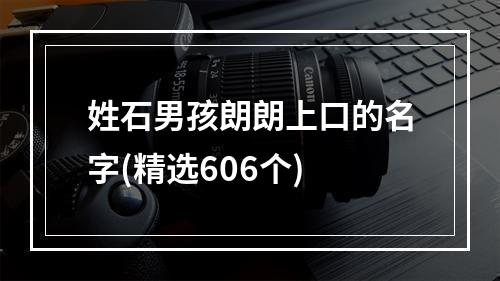 姓石男孩朗朗上口的名字(精选606个)
