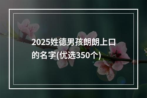 2025姓德男孩朗朗上口的名字(优选350个)