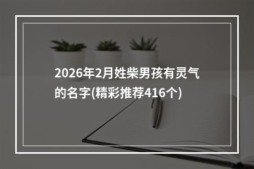 2026年2月姓柴男孩有灵气的名字(精彩推荐416个)
