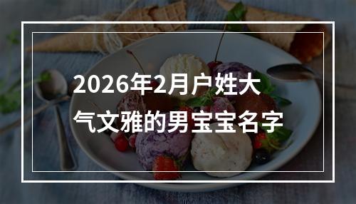 2026年2月户姓大气文雅的男宝宝名字