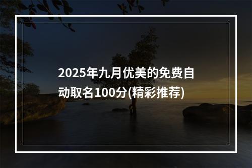 2025年九月优美的免费自动取名100分(精彩推荐)