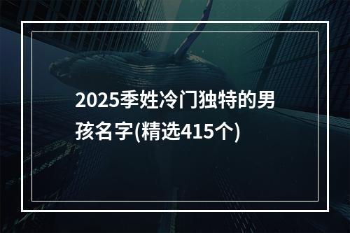 2025季姓冷门独特的男孩名字(精选415个)