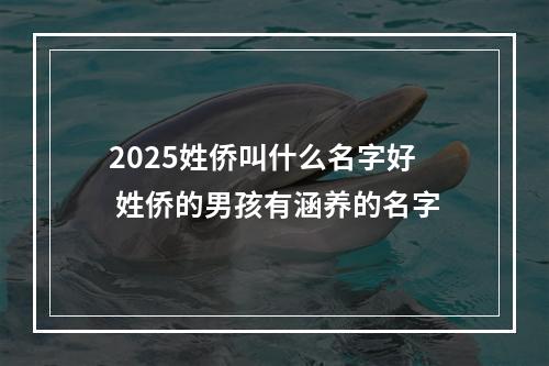 2025姓侨叫什么名字好 姓侨的男孩有涵养的名字