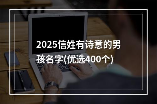 2025信姓有诗意的男孩名字(优选400个)
