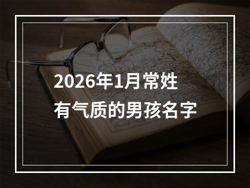 2026年1月常姓有气质的男孩名字