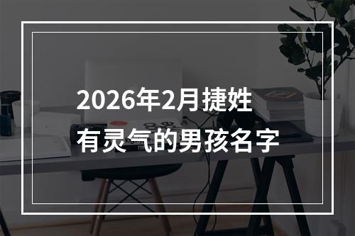 2026年2月捷姓有灵气的男孩名字