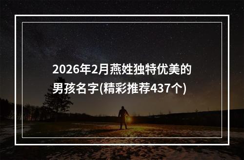 2026年2月燕姓独特优美的男孩名字(精彩推荐437个)