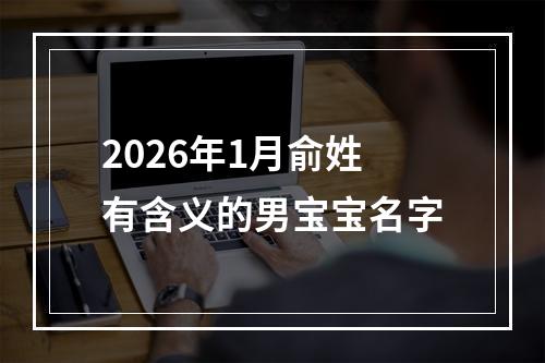 2026年1月俞姓有含义的男宝宝名字