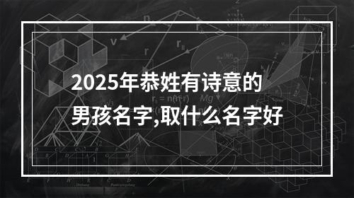 2025年恭姓有诗意的男孩名字,取什么名字好