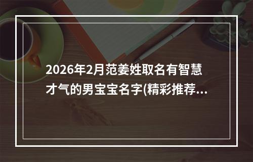2026年2月范姜姓取名有智慧才气的男宝宝名字(精彩推荐418个)